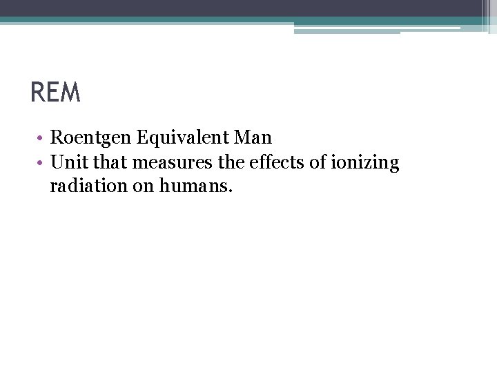 REM • Roentgen Equivalent Man • Unit that measures the effects of ionizing radiation