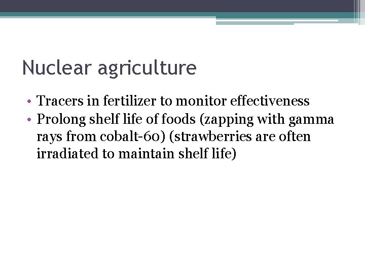 Nuclear agriculture • Tracers in fertilizer to monitor effectiveness • Prolong shelf life of