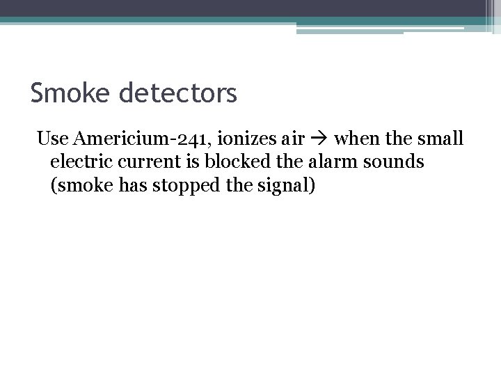 Smoke detectors Use Americium-241, ionizes air when the small electric current is blocked the