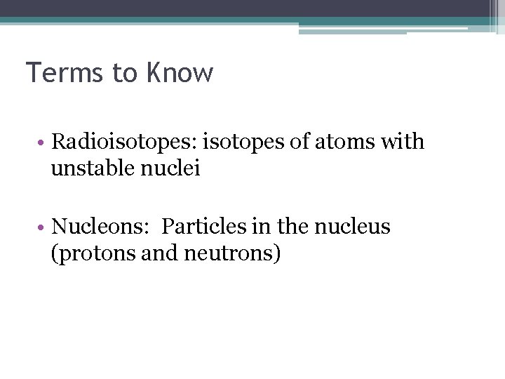 Terms to Know • Radioisotopes: isotopes of atoms with unstable nuclei • Nucleons: Particles