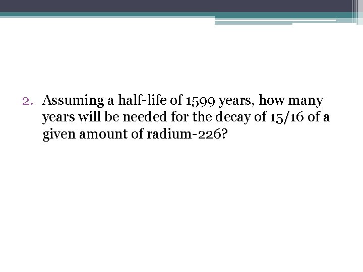 2. Assuming a half-life of 1599 years, how many years will be needed for