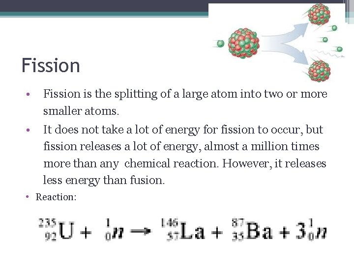 Fission • Fission is the splitting of a large atom into two or more