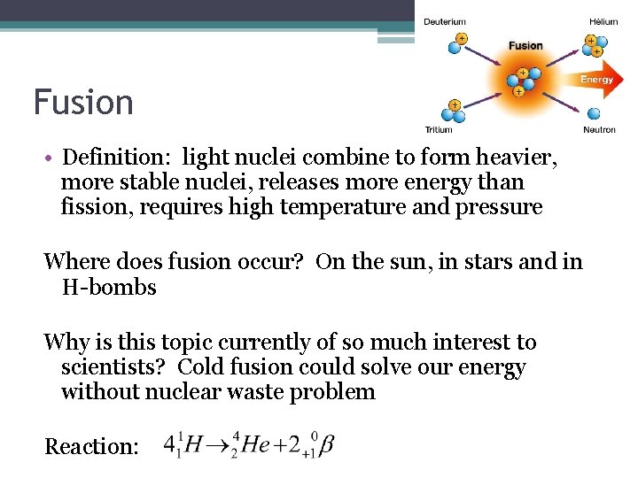 Fusion • Definition: light nuclei combine to form heavier, more stable nuclei, releases more