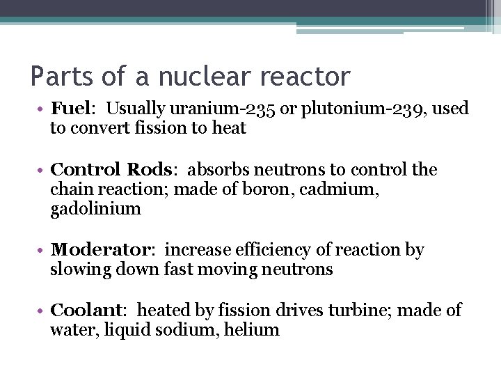 Parts of a nuclear reactor • Fuel: Usually uranium-235 or plutonium-239, used to convert