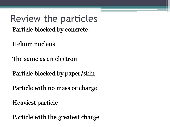 Review the particles Particle blocked by concrete Helium nucleus The same as an electron