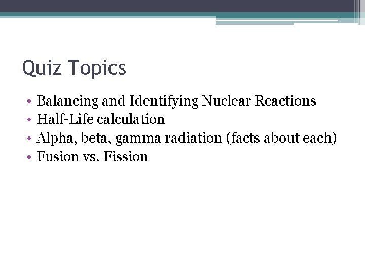 Quiz Topics • • Balancing and Identifying Nuclear Reactions Half-Life calculation Alpha, beta, gamma