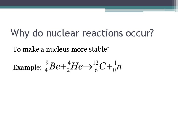 Why do nuclear reactions occur? To make a nucleus more stable! Example: 