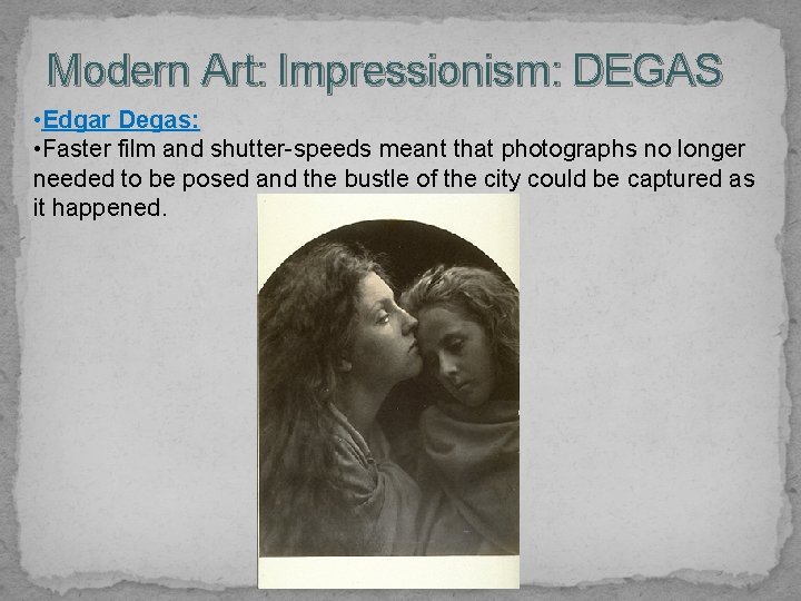 Modern Art: Impressionism: DEGAS • Edgar Degas: • Faster film and shutter-speeds meant that