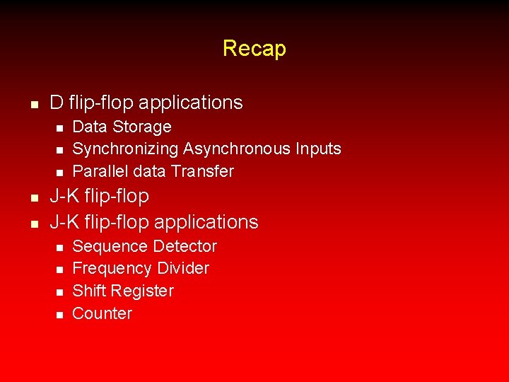 Recap n D flip-flop applications n n n Data Storage Synchronizing Asynchronous Inputs Parallel