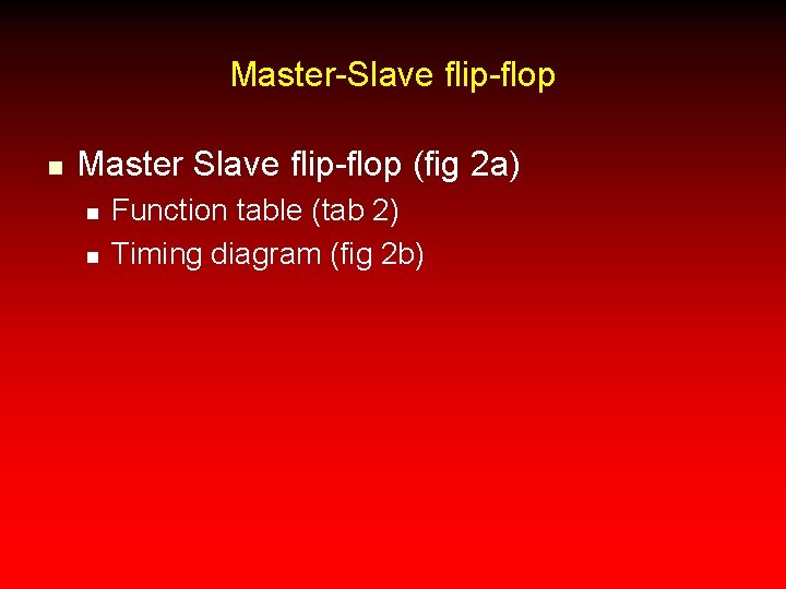 Master-Slave flip-flop n Master Slave flip-flop (fig 2 a) n n Function table (tab