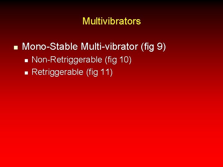 Multivibrators n Mono-Stable Multi-vibrator (fig 9) n n Non-Retriggerable (fig 10) Retriggerable (fig 11)