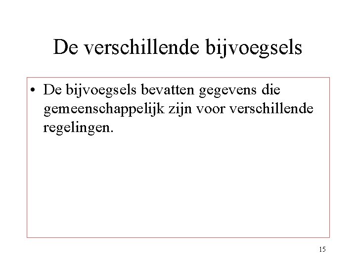 De verschillende bijvoegsels • De bijvoegsels bevatten gegevens die gemeenschappelijk zijn voor verschillende regelingen.