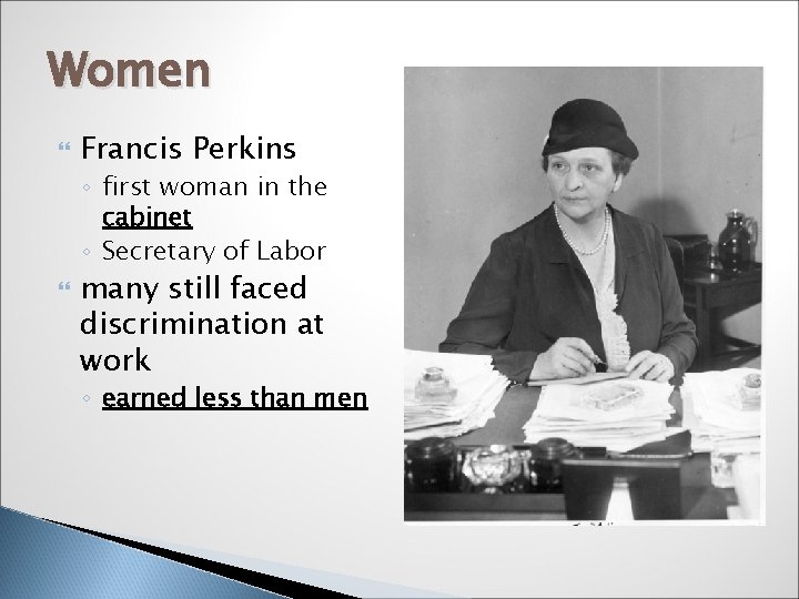 Women Francis Perkins ◦ first woman in the cabinet ◦ Secretary of Labor many
