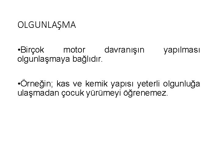 OLGUNLAŞMA • Birçok motor davranışın olgunlaşmaya bağlıdır. yapılması • Örneğin; kas ve kemik yapısı