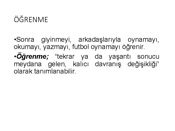 ÖĞRENME • Sonra giyinmeyi, arkadaşlarıyla oynamayı, okumayı, yazmayı, futbol oynamayı öğrenir. • Öğrenme; “tekrar