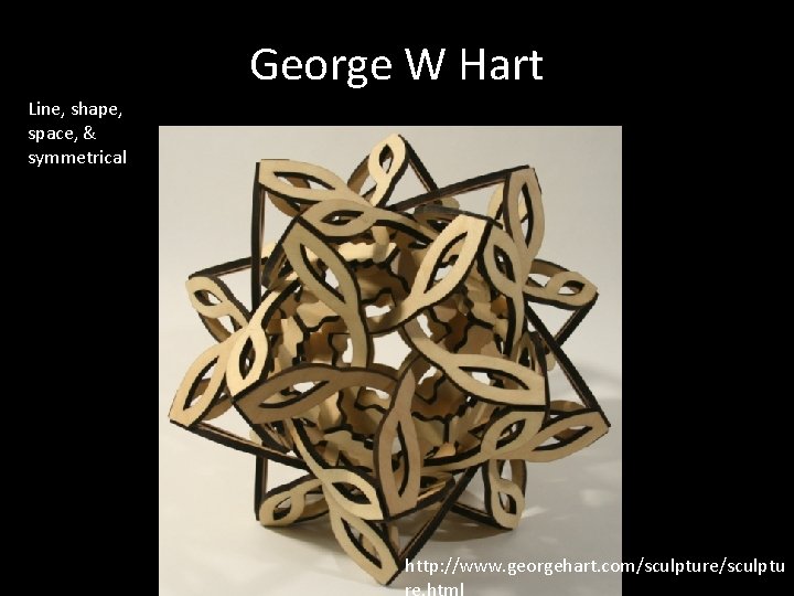George W Hart Line, shape, space, & symmetrical http: //www. georgehart. com/sculpture/sculptu 