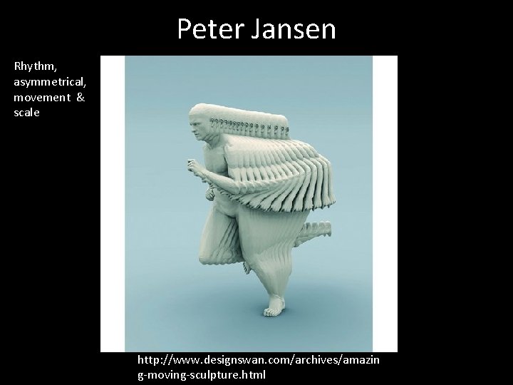 Peter Jansen Rhythm, asymmetrical, movement & scale http: //www. designswan. com/archives/amazin g-moving-sculpture. html 