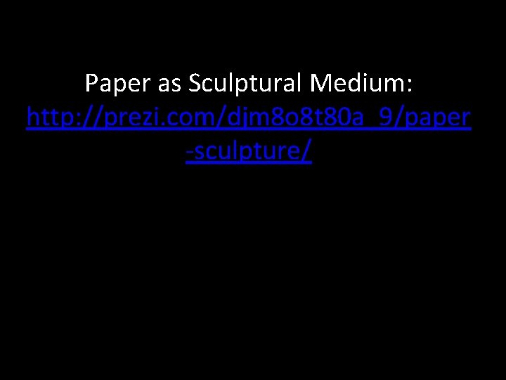 Paper as Sculptural Medium: http: //prezi. com/djm 8 o 8 t 80 a_9/paper -sculpture/