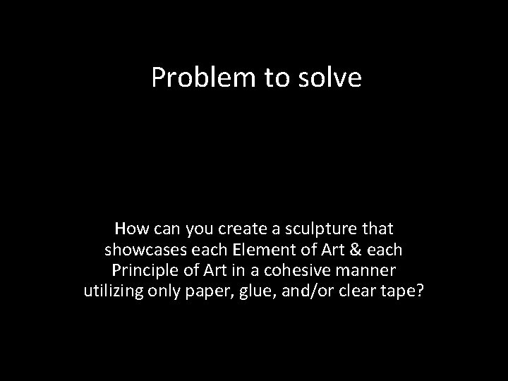 Problem to solve How can you create a sculpture that showcases each Element of