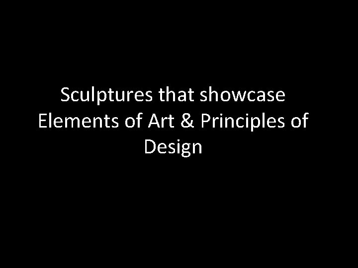 Sculptures that showcase Elements of Art & Principles of Design 