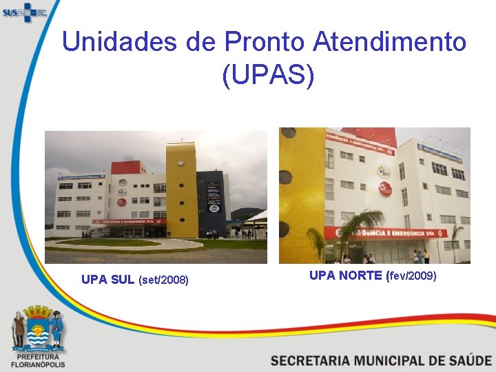 Unidades de Pronto Atendimento (UPAS) UPA SUL (set/2008) UPA NORTE (fev/2009) 