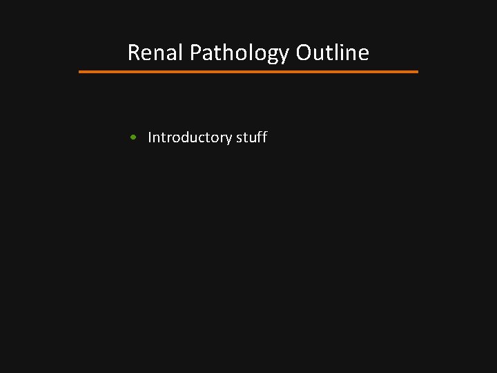 Renal Pathology Outline • Introductory stuff 