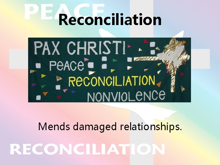 Reconciliation Mends damaged relationships. 