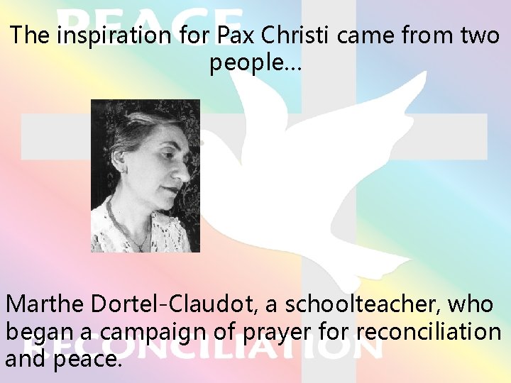 The inspiration for Pax Christi came from two people… Marthe Dortel-Claudot, a schoolteacher, who