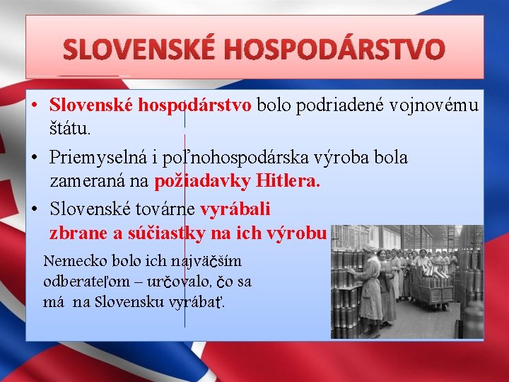 SLOVENSKÉ HOSPODÁRSTVO • Slovenské hospodárstvo bolo podriadené vojnovému štátu. • Priemyselná i poľnohospodárska výroba