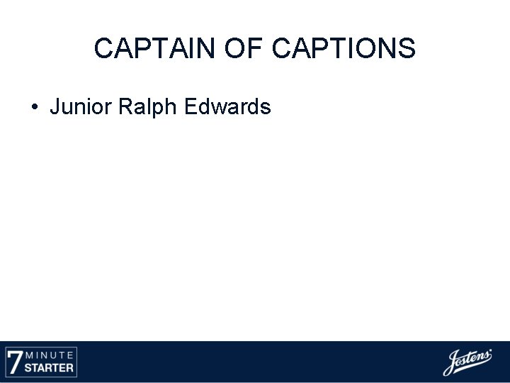 CAPTAIN OF CAPTIONS • Junior Ralph Edwards 