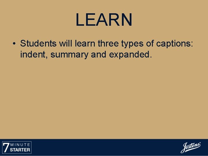LEARN • Students will learn three types of captions: indent, summary and expanded. 