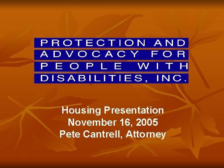 Housing Presentation November 16, 2005 Pete Cantrell, Attorney 