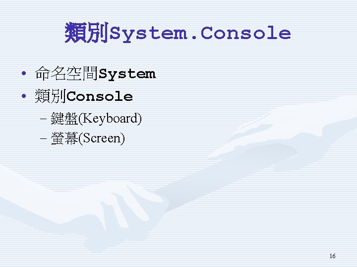 類別System. Console • 命名空間System • 類別Console – 鍵盤(Keyboard) – 螢幕(Screen) 16 