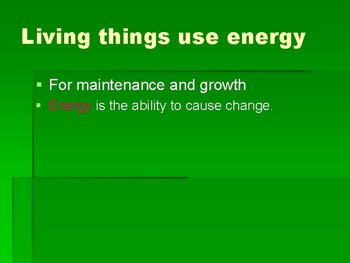 Living things use energy § For maintenance and growth § Energy is the ability