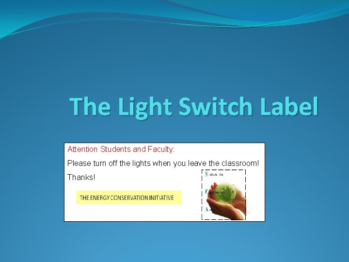 The Light Switch Label Attention Students and Faculty: Please turn off the lights when