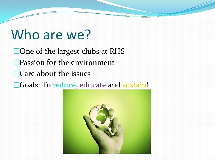 Who are we? �One of the largest clubs at RHS �Passion for the environment