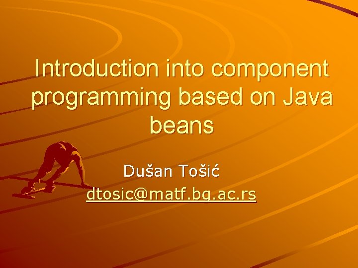 Introduction into component programming based on Java beans Dušan Tošić dtosic@matf. bg. ac. rs