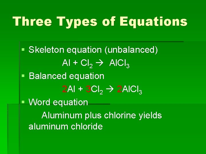 Three Types of Equations § Skeleton equation (unbalanced) Al + Cl 2 Al. Cl