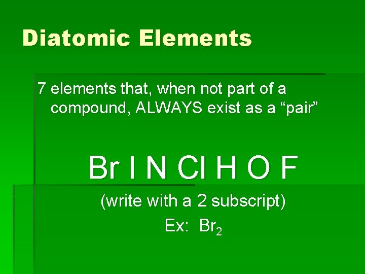 Diatomic Elements 7 elements that, when not part of a compound, ALWAYS exist as