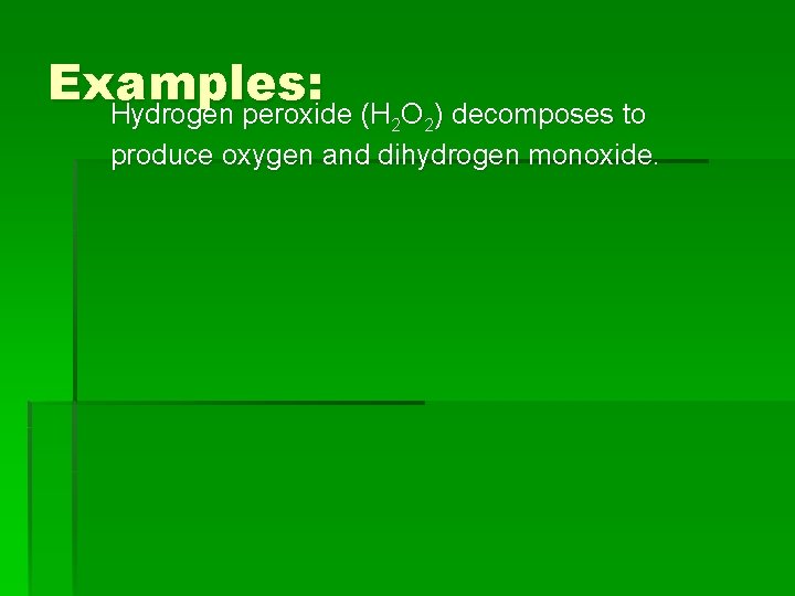 Examples: Hydrogen peroxide (H O ) decomposes to 2 2 produce oxygen and dihydrogen