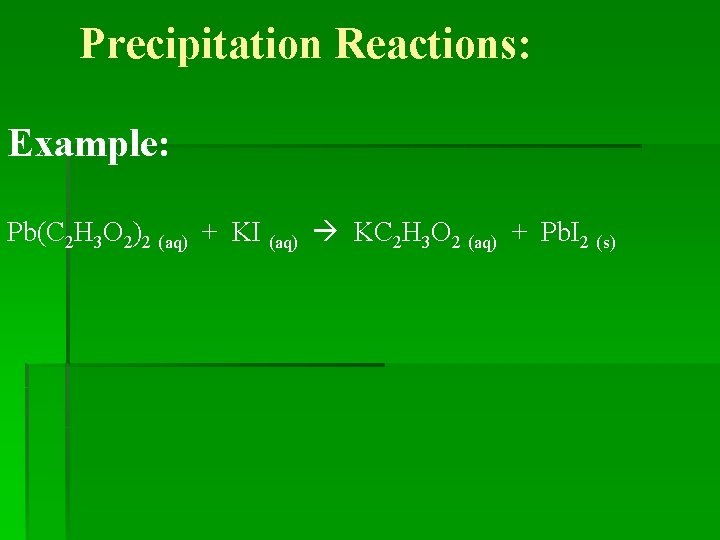 Precipitation Reactions: Example: Pb(C 2 H 3 O 2)2 (aq) + KI (aq) KC