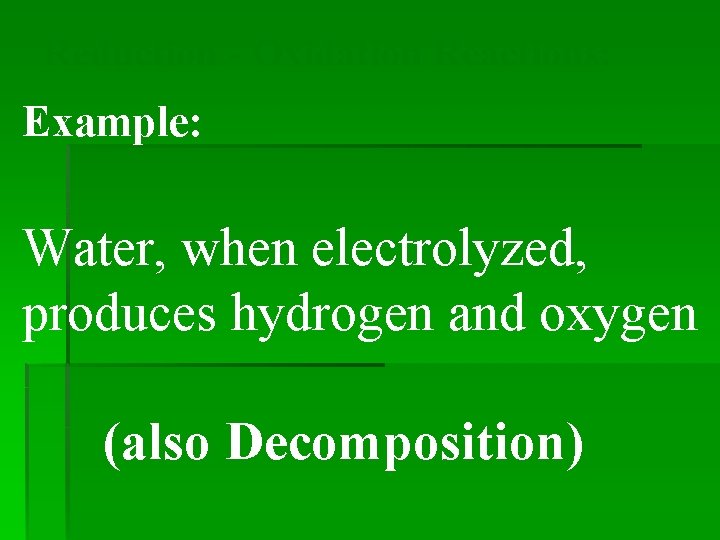 Reduction - Oxidation Reactions: Example: Water, when electrolyzed, produces hydrogen and oxygen (also Decomposition)