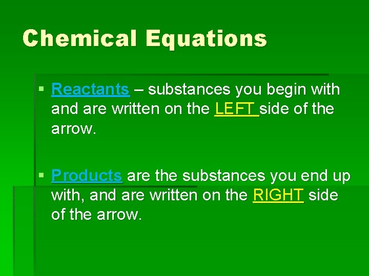 Chemical Equations § Reactants – substances you begin with and are written on the
