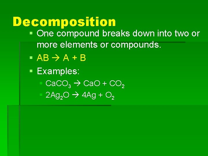 Decomposition § One compound breaks down into two or more elements or compounds. §