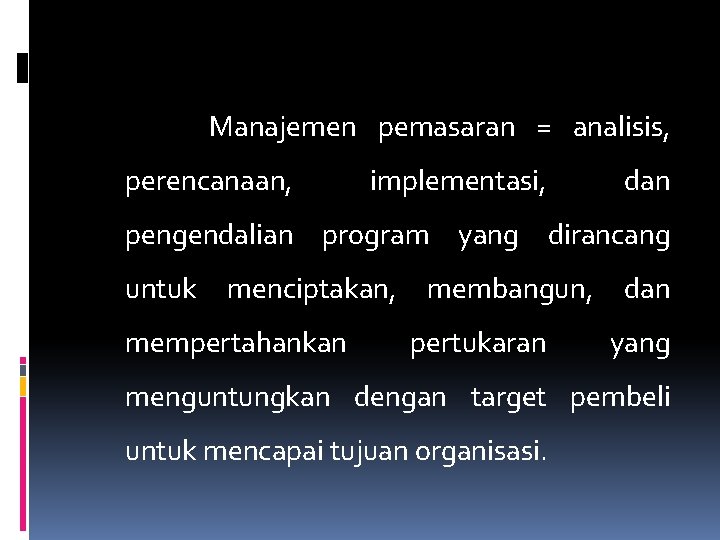 Manajemen pemasaran = analisis, perencanaan, implementasi, dan pengendalian program yang dirancang untuk menciptakan, mempertahankan