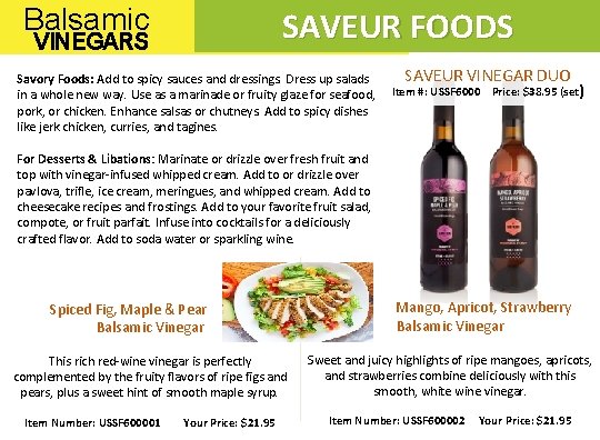 Balsamic SAVEUR FOODS VINEGARS Savory Foods: Add to spicy sauces and dressings. Dress up