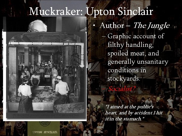 Muckraker: Upton Sinclair • Author – The Jungle – Graphic account of filthy handling,