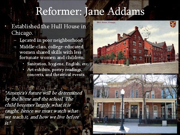 Reformer: Jane Addams • Established the Hull House in Chicago. – Located in poor