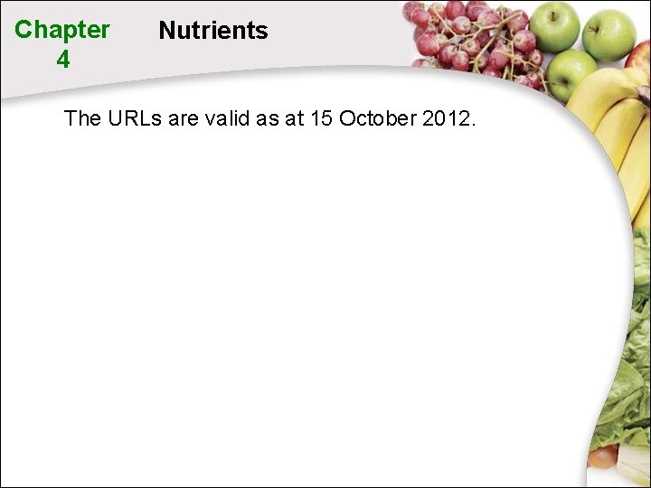 Chapter 4 Nutrients The URLs are valid as at 15 October 2012. Chapter 4 Nutrients The URLs are valid as at 15 October 2012.