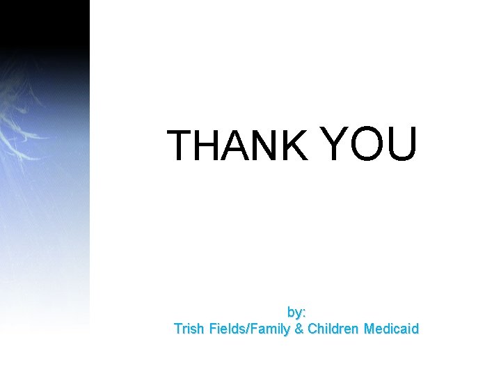 THANK YOU by: Trish Fields/Family & Children Medicaid 